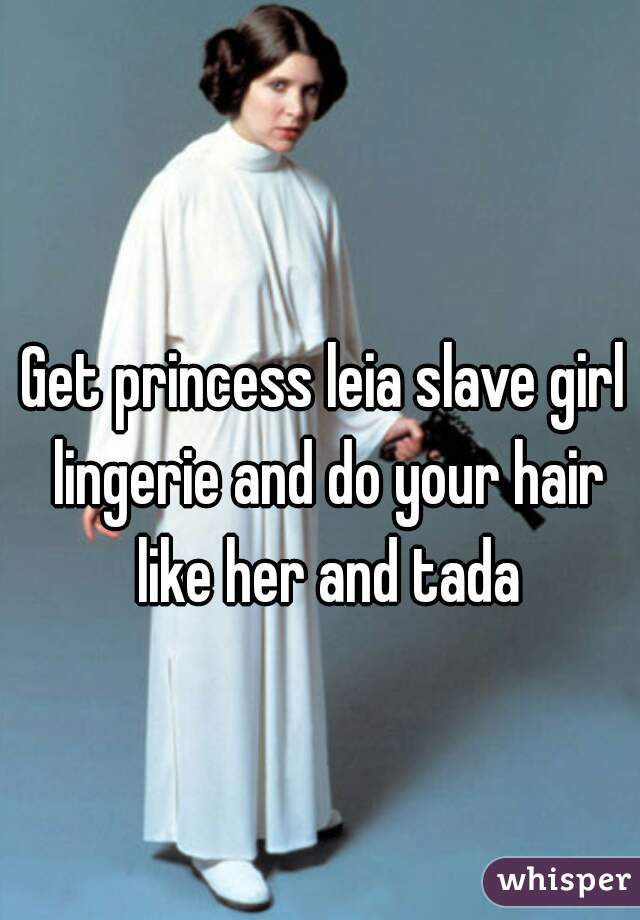 Get princess leia slave girl lingerie and do your hair like her and tada