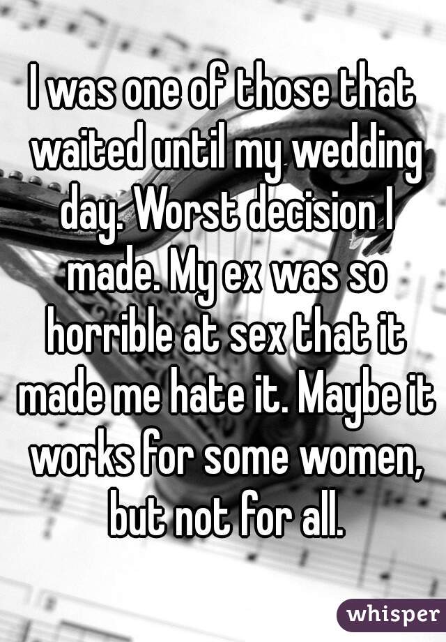 I was one of those that waited until my wedding day. Worst decision I made. My ex was so horrible at sex that it made me hate it. Maybe it works for some women, but not for all.