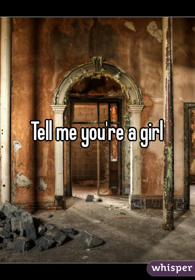 Tell me you're a girl