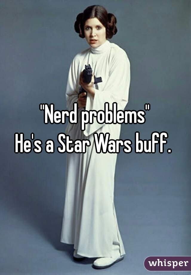 "Nerd problems"
He's a Star Wars buff. 