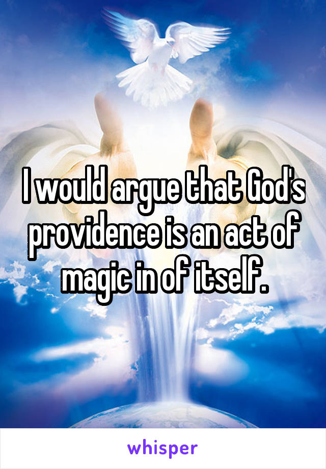 I would argue that God's providence is an act of magic in of itself.