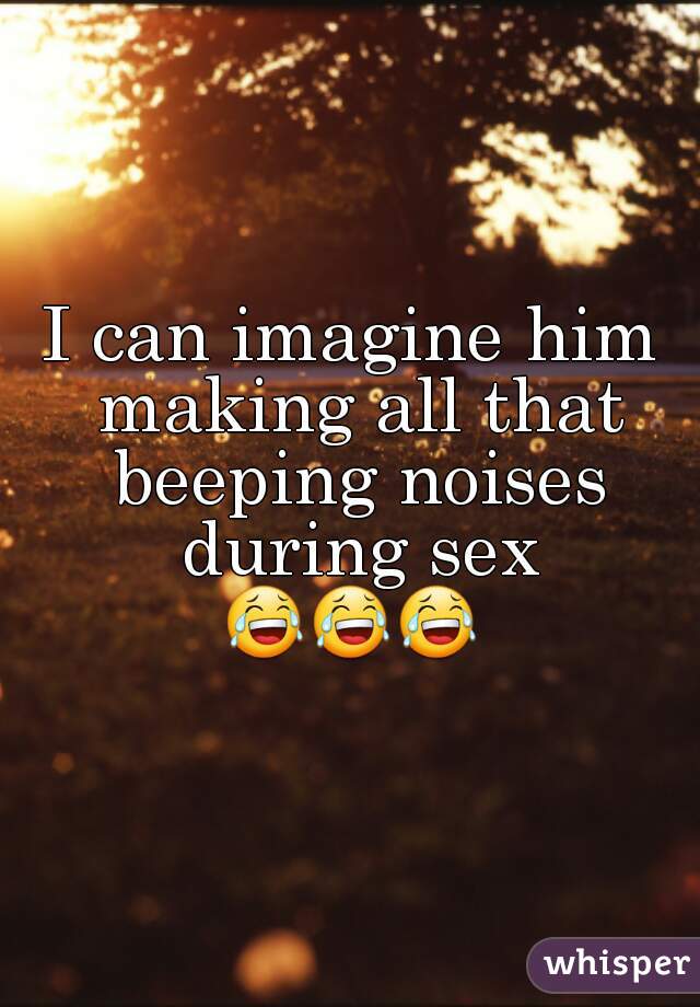 I can imagine him making all that beeping noises during sex
😂😂😂