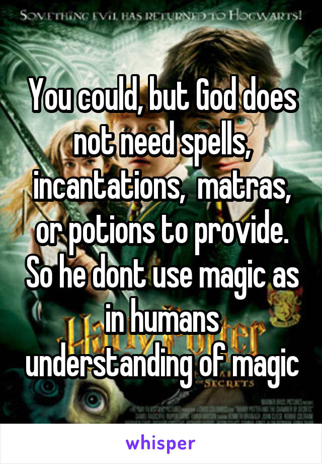 You could, but God does not need spells, incantations,  matras, or potions to provide. So he dont use magic as in humans understanding of magic