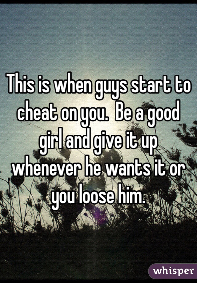 This is when guys start to cheat on you.  Be a good girl and give it up whenever he wants it or you loose him.