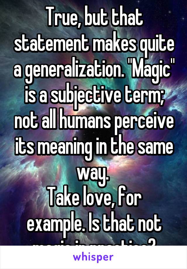 True, but that statement makes quite a generalization. "Magic" is a subjective term; not all humans perceive its meaning in the same way. 
Take love, for example. Is that not magic in practice?