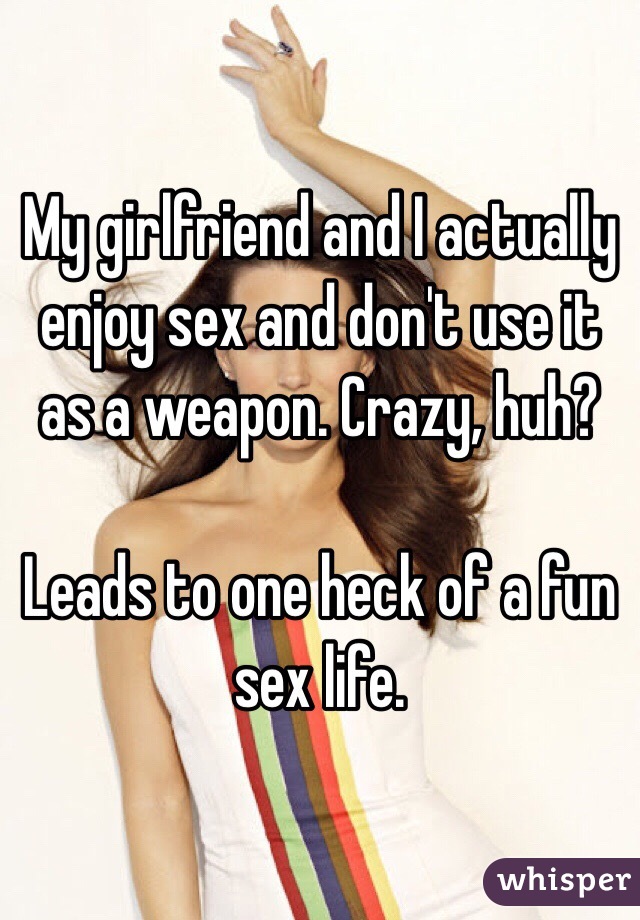My girlfriend and I actually enjoy sex and don't use it as a weapon. Crazy, huh? 

Leads to one heck of a fun sex life. 