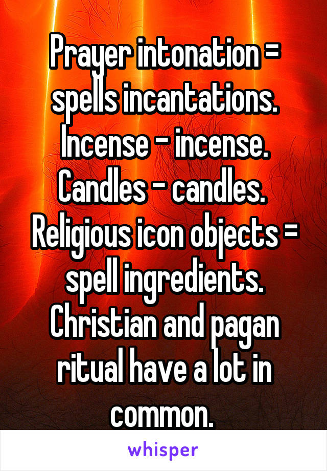 Prayer intonation = spells incantations. Incense - incense. Candles - candles. 
Religious icon objects = spell ingredients. Christian and pagan ritual have a lot in common. 