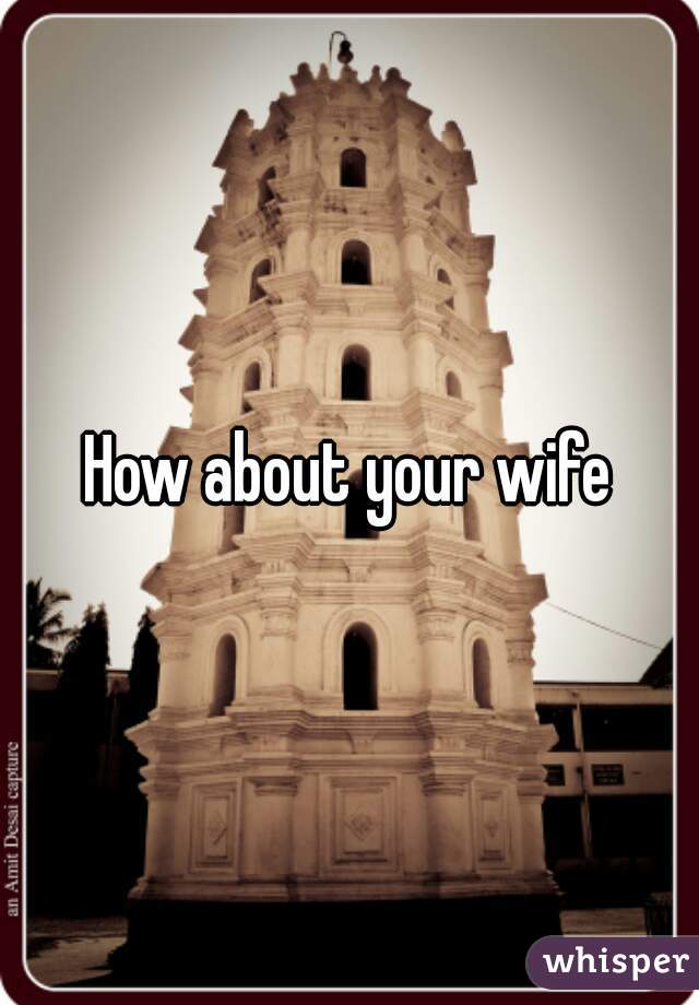 How about your wife
