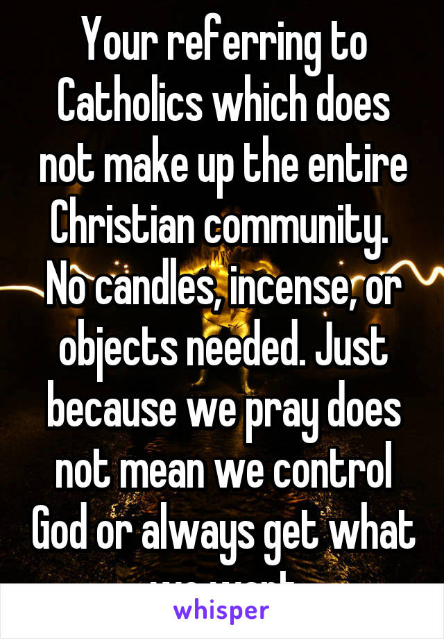 Your referring to Catholics which does not make up the entire Christian community.  No candles, incense, or objects needed. Just because we pray does not mean we control God or always get what we want