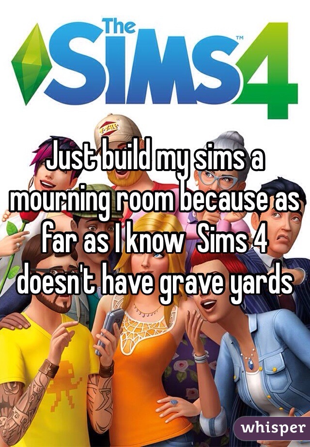 Just build my sims a mourning room because as far as I know  Sims 4 doesn't have grave yards 