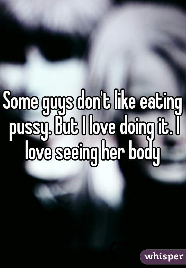 Men who dont like eating pussy Some Guys Don T Like Eating Pussy But I Love Doing It I Love Seeing Her