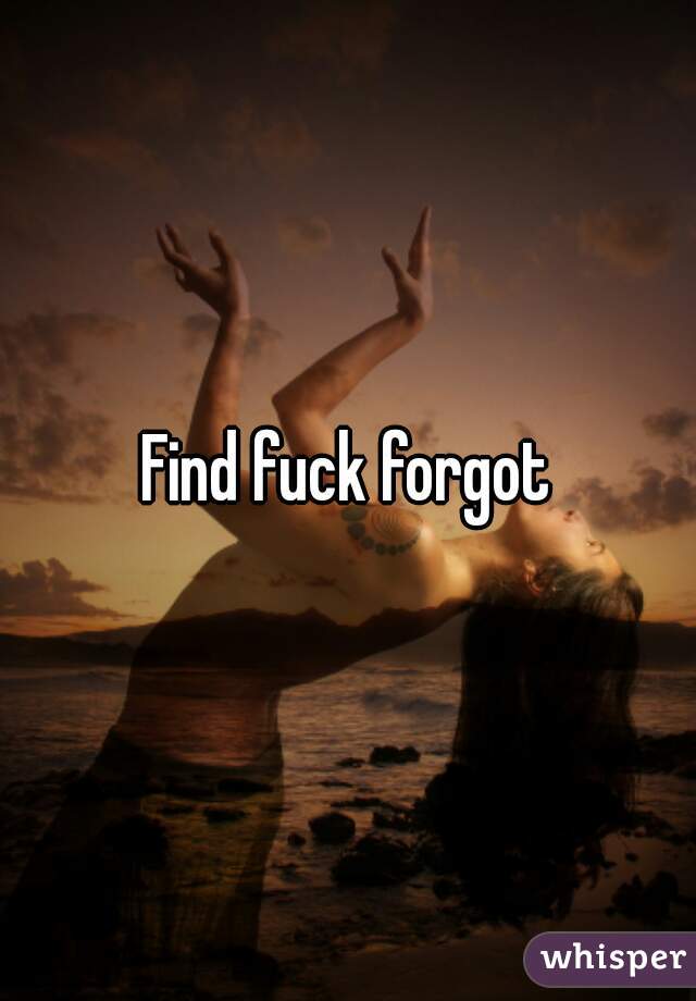 Find fuck forgot