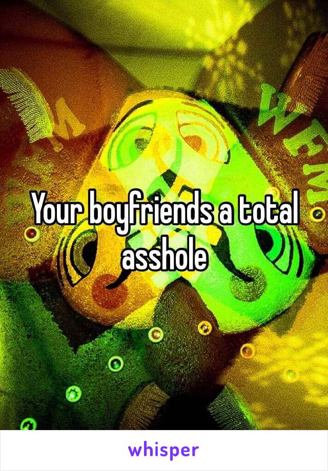 Your boyfriends a total asshole