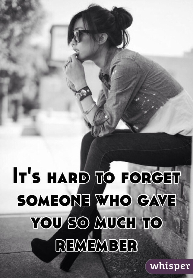 It's hard to forget someone who gave you so much to remember 