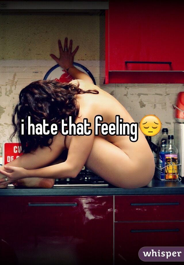 i hate that feeling😔