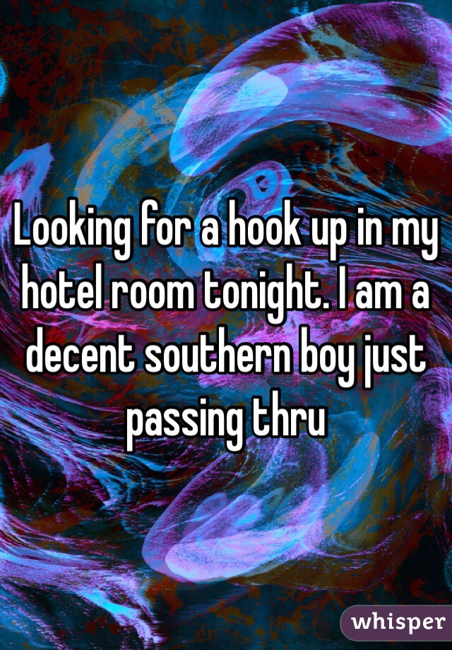 Looking for a hook up in my hotel room tonight. I am a decent southern boy just passing thru