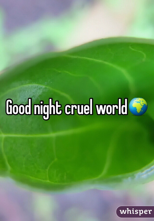 Good night cruel world🌍