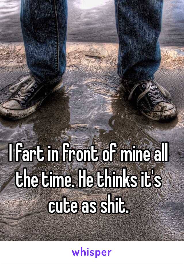 I fart in front of mine all the time. He thinks it's cute as shit. 