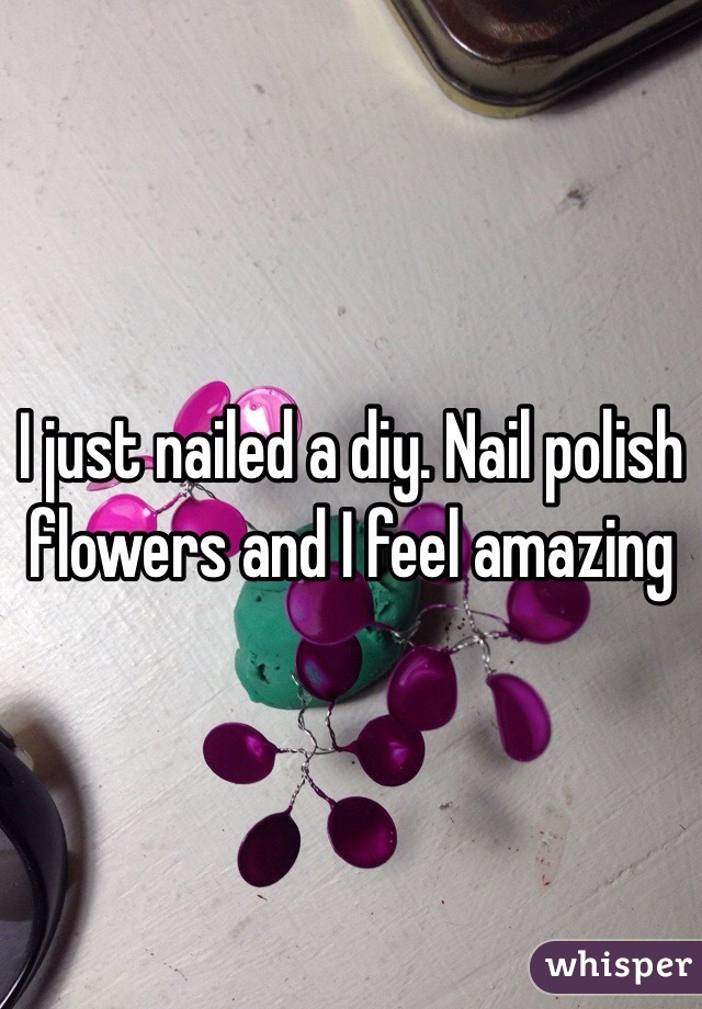 I just nailed a diy. Nail polish flowers and I feel amazing 