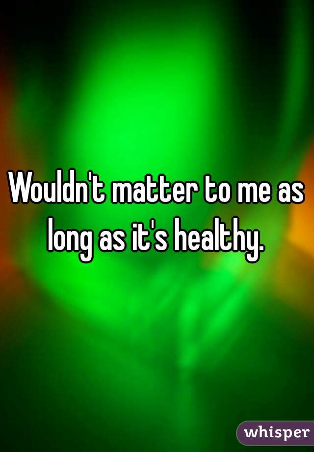 Wouldn't matter to me as long as it's healthy. 