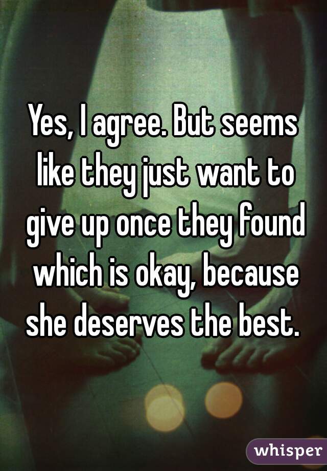 Yes, I agree. But seems like they just want to give up once they found which is okay, because she deserves the best. 