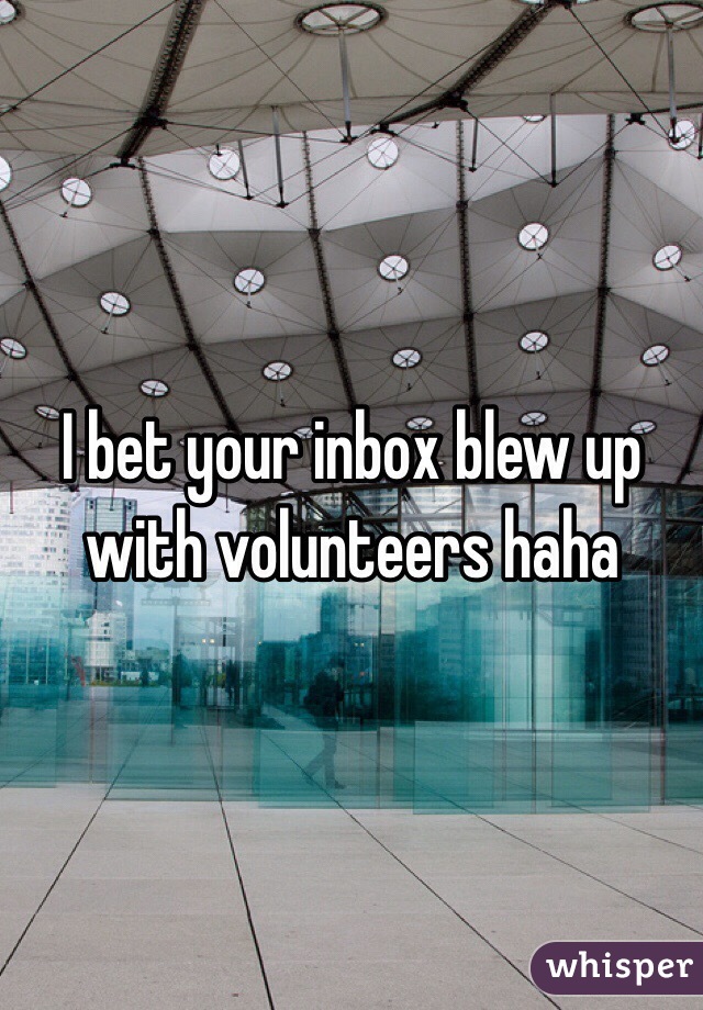I bet your inbox blew up with volunteers haha