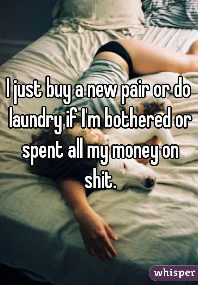 I just buy a new pair or do laundry if I'm bothered or spent all my money on shit.