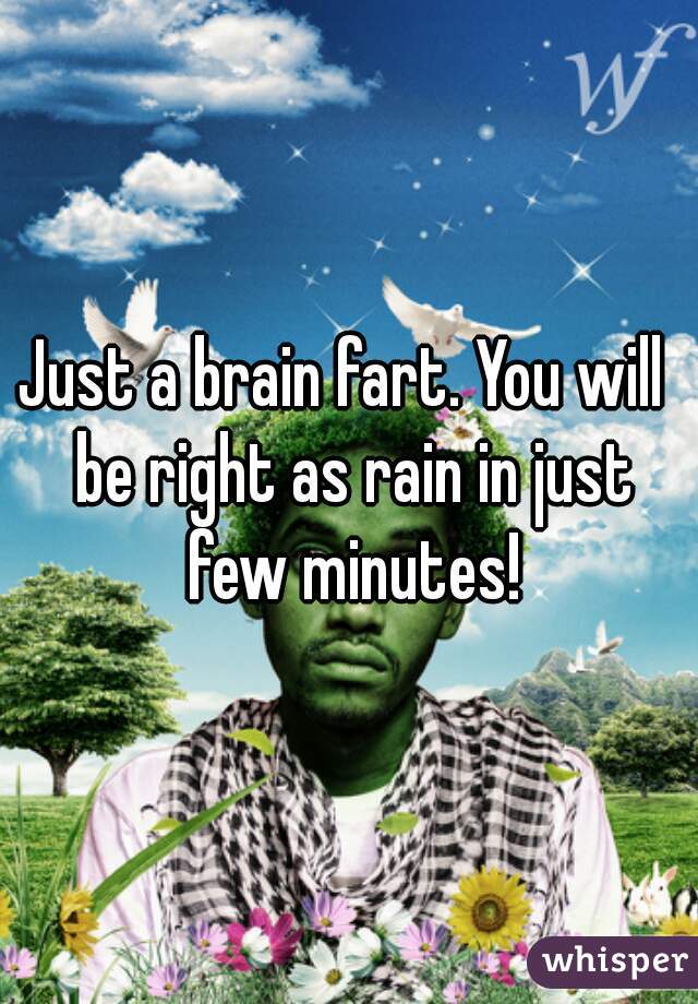 Just a brain fart. You will  be right as rain in just few minutes!