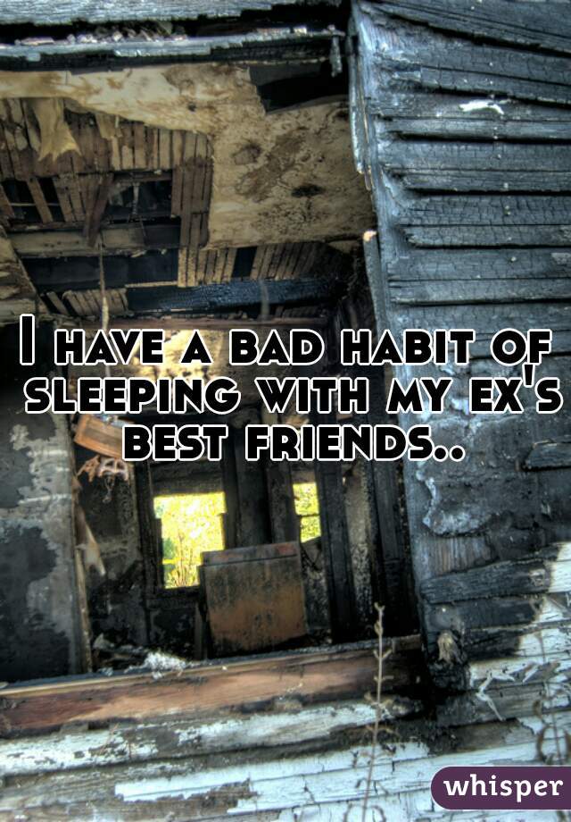 I have a bad habit of sleeping with my ex's best friends..