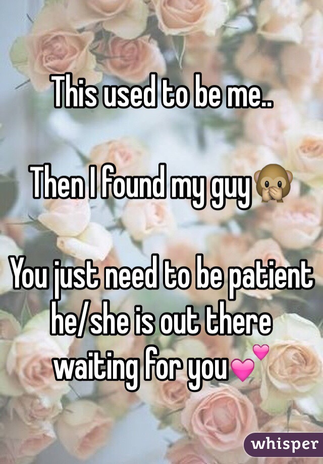 This used to be me..

Then I found my guy🙊 

You just need to be patient he/she is out there waiting for you💕