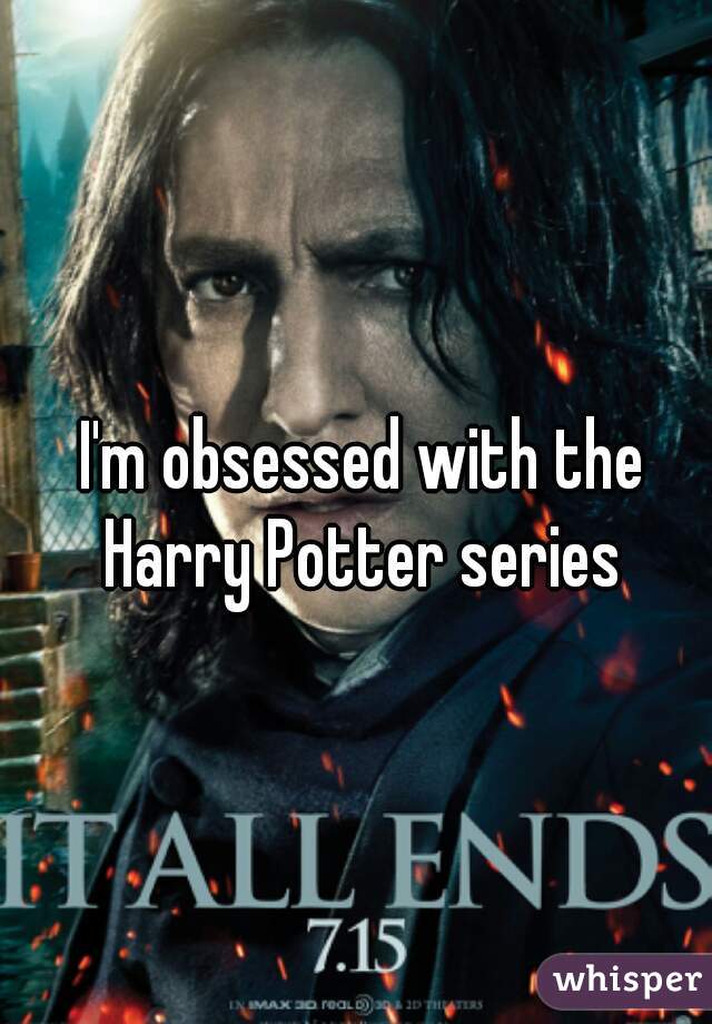 I'm obsessed with the Harry Potter series 