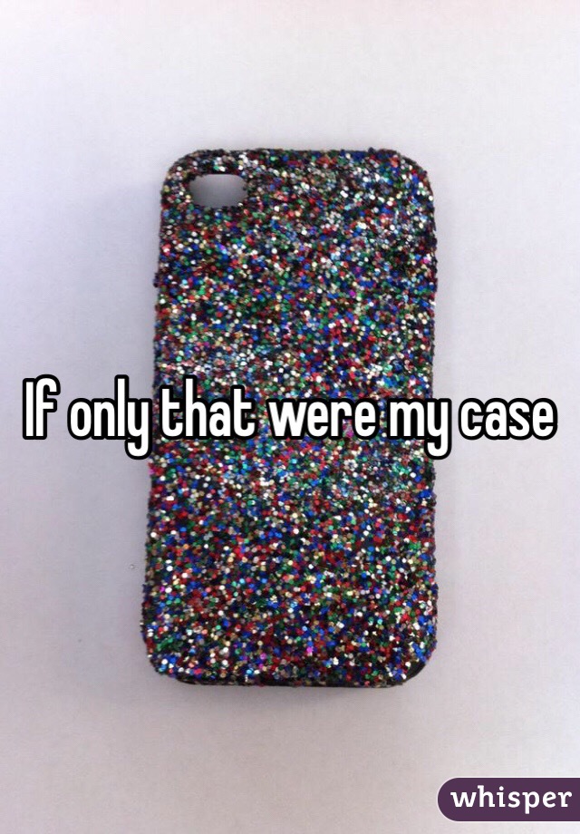 If only that were my case