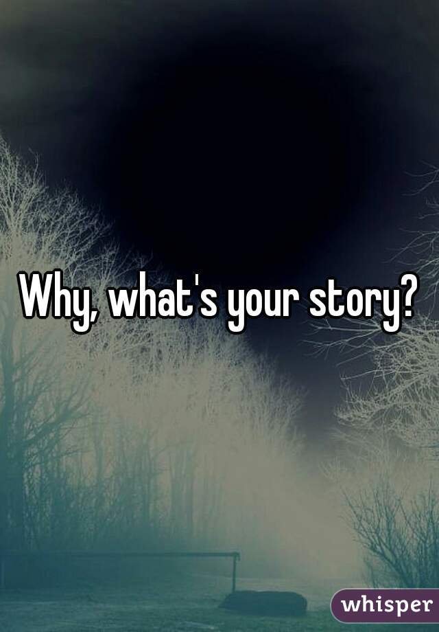 Why, what's your story?