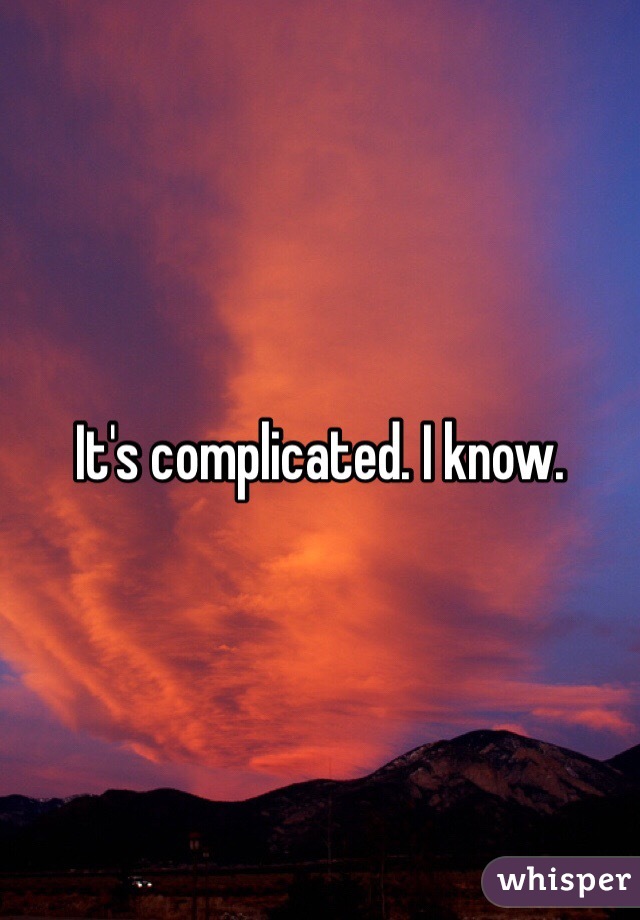 It's complicated. I know. 