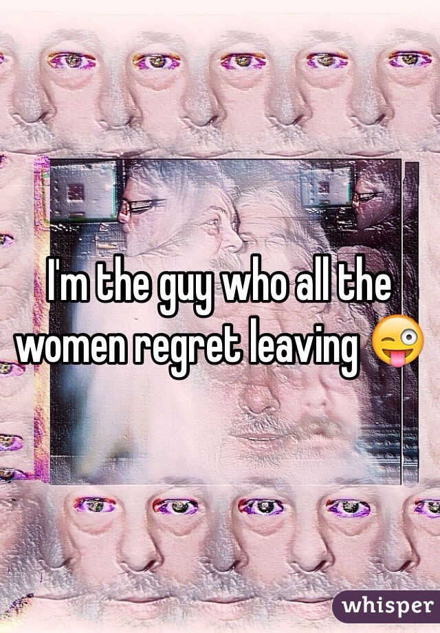 I'm the guy who all the women regret leaving 😜