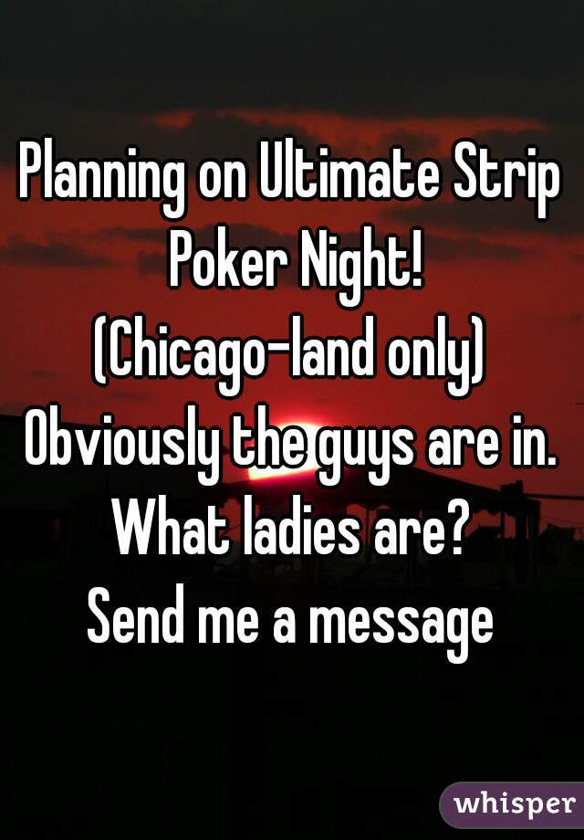 Planning on Ultimate Strip Poker Night!
(Chicago-land only)
Obviously the guys are in. What ladies are? 
Send me a message