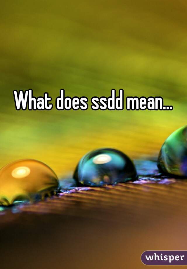 What does ssdd mean...