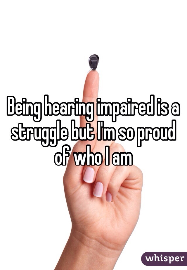 Being hearing impaired is a struggle but I'm so proud of who I am 