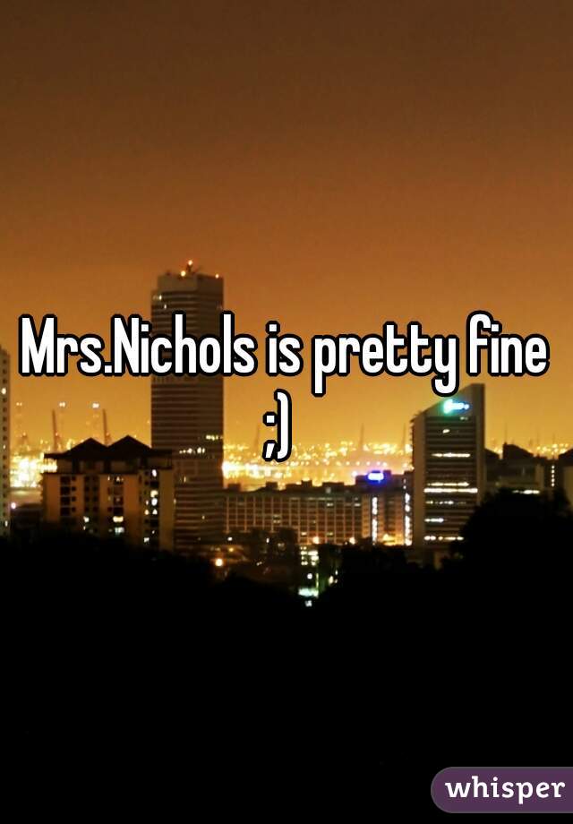 Mrs.Nichols is pretty fine ;)  