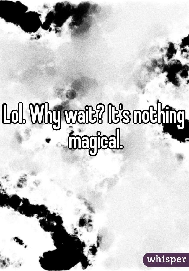Lol. Why wait? It's nothing magical.