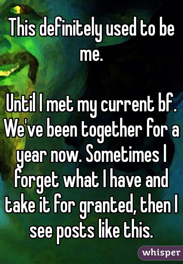 This definitely used to be me. 

Until I met my current bf. We've been together for a year now. Sometimes I forget what I have and take it for granted, then I see posts like this. 