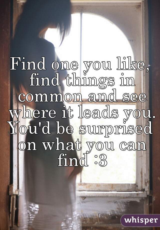Find one you like, find things in common and see where it leads you.
You'd be surprised on what you can find :3