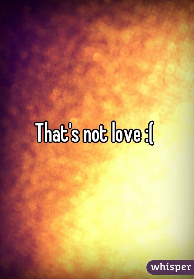 That's not love :( 