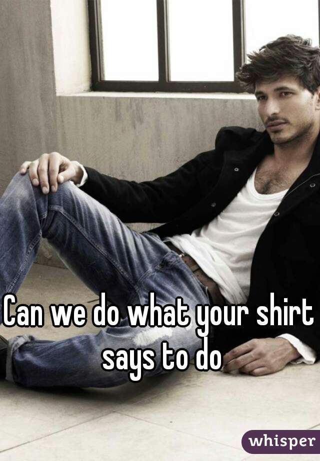 Can we do what your shirt says to do
