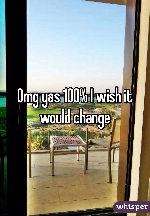 Omg yas 100% I wish it would change