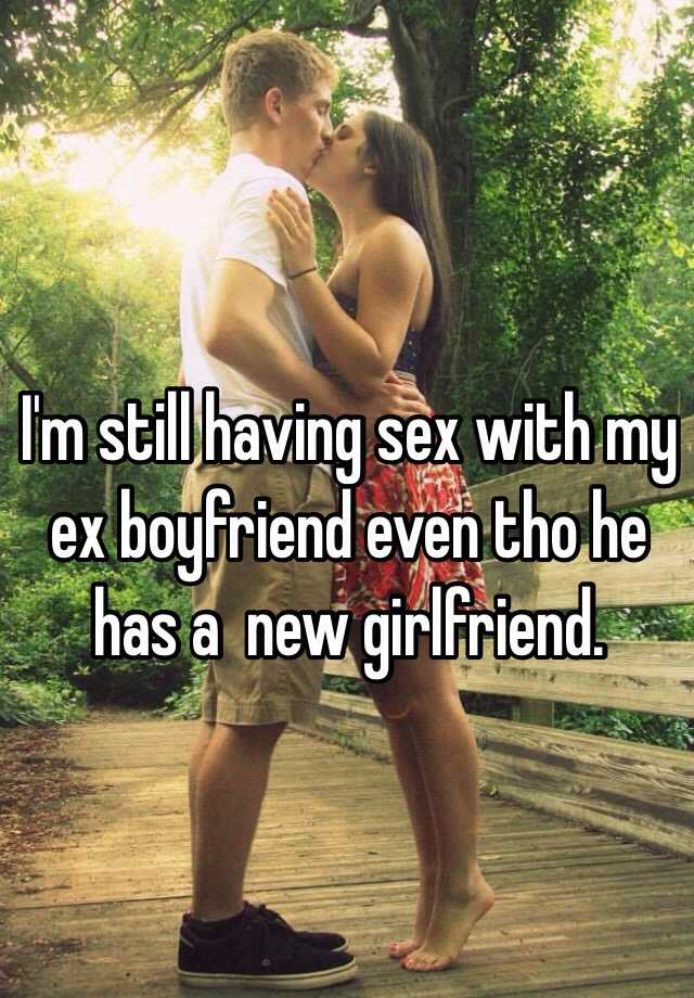 Im still having sex with my ex boyfriend even tho he has a new girlfriend. picture