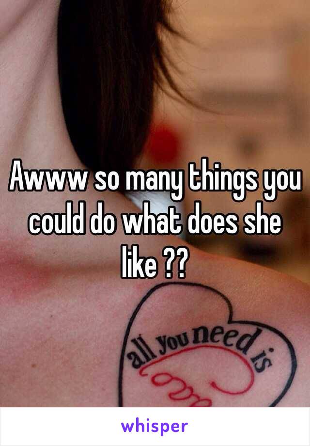 Awww so many things you could do what does she like ??