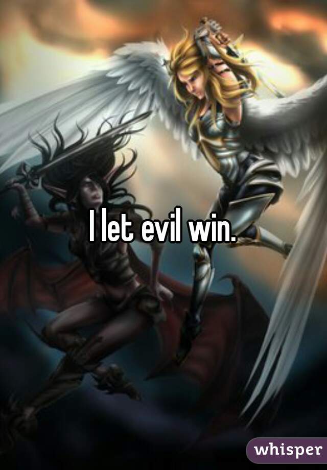 I let evil win.