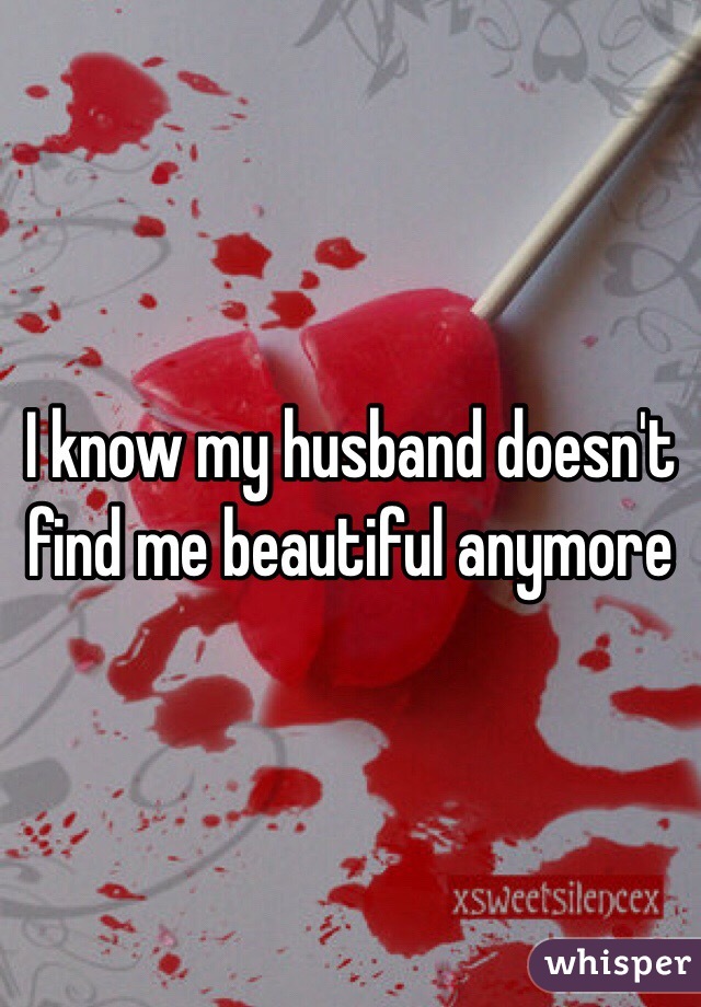 I know my husband doesn't find me beautiful anymore 