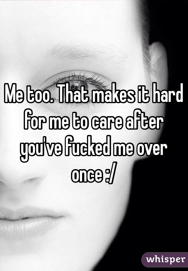 Me too. That makes it hard for me to care after you've fucked me over once :/